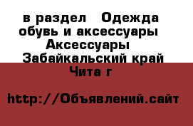  в раздел : Одежда, обувь и аксессуары » Аксессуары . Забайкальский край,Чита г.